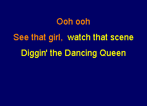 Ooh ooh

See that girl. watch that scene

Diggin' the Dancing Queen