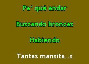 Pa' qw- andar

Buscando broncas

Habiendo

Tantas mansita..s