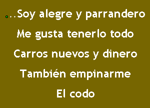 ...Soy alegre y parrandero
Me gusta tenerlo todo
Carros nuevos y dinero

Tambie'zn empinarme

Elcodo