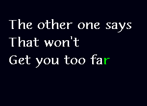 The other one says
That won't

Get you too far