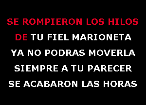 SE ROMPIERON LOS HILOS
DE TU FIEL MARIONETA
YA N0 PODRAS MOVERLA
SIEMPRE A TU PARECER
SE ACABARON LAS HORAS