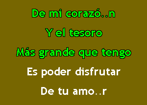 De mi corazc'). .n

Y el tesoro

MzSIs grande que tengo

Es poder disfrutar

De tu amo..r