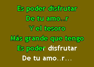 Es poder disfrutar
De tu amo..r
Y el tesoro

M35 grande que tengo
Es poder disfrutar
De tu amo..r...