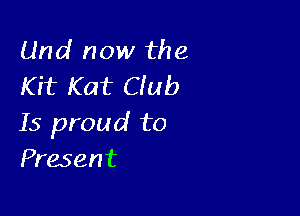 Und now the
Kit Kat Club

15 proud to
Present