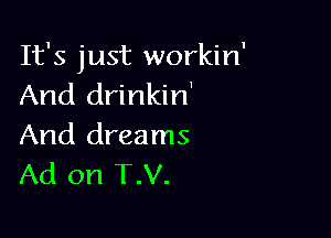 It's just workin
And drinkin'

And dreams
Ad on T.V.