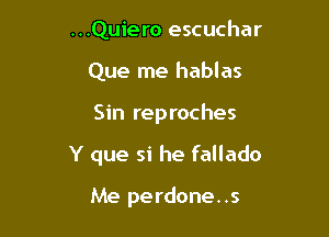 ...Quiero escuchar
Que me hablas

Sin reproches

Y que si he fallado

Me perdone. .s