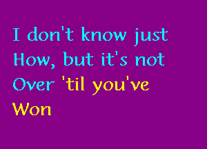 I don't know just
How, but it's not

Over 'til you've
Won