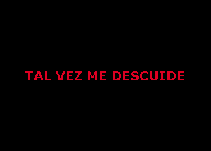 TAL VEZ ME DESCUIDE