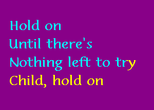 Hold on
Until there's

Nothing knot to try
Child, hold on