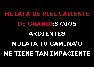 MULATA DE PIEL CALIENTE
DE GRANDES OJOS
ARDIENTES
MULATA TU CAMINA'O
ME TIENE TAN IMPACIENTE