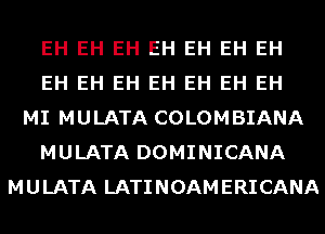 EH EH EH EH EH EH EH
EH EH EH EH EH EH EH
MI MULATA COLOMBIANA
MULATA DOMINICANA
MULATA LATINOAMERICANA