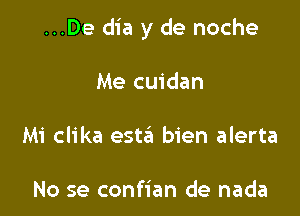 ...De dia y de noche

Me cuidan
Mi clika estai bien alerta

No se confian de nada