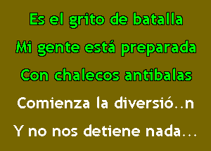 Es el grito de batalla
Mi gente estgl preparada
Con chalecos antibalas
Comienza la diversi6..n

Y no nos detiene nada...