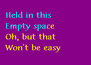 Held in this
Empty space

Oh, but that
Won't be easy