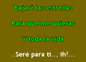 Bajare) las estrellas

Para que me quieras

Y toda la Vida

..Sem para ti.., ih!...