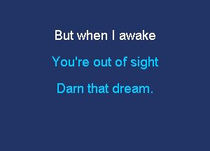 But when I awake

You're out of sight

Darn that dream.