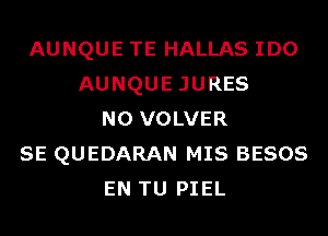 AUNQUE TE HALLAS IDO
AUNQUE JURES
N0 VOLVER
SE QUEDARAN MIS BESOS
EN TU PIEL