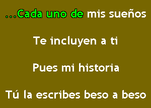 ...Cada uno de mis suer'ios
Te incluyen a ti
Pues mi historia

TL'I la escribes beso a beso