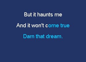 But it haunts me

And it won't come true

Darn that dream.