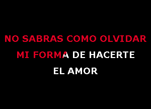 NO SABRAS COMO OLVIDAR

MI FORMA DE HACERTE
EL AMOR