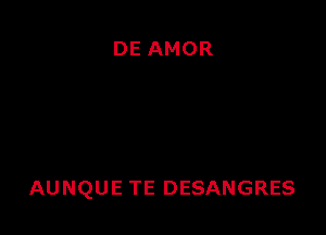 DE AMOR

AUNQUE TE DESANGRES