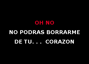 OH NO

NO PODRAS BORRARME
DE TU. . . CORAZON