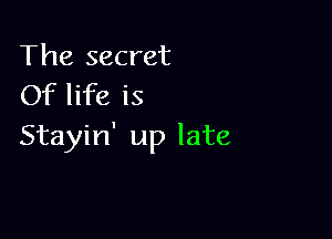 The secret
Of life is

Stayin' up late