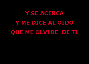 Y SE ACERCA
Y ME DICE AL OIDO

QUE ME OLVIDE DE TI