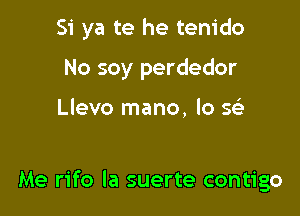 Si ya te he tenido

No soy perdedor

Llevo mano, lo se5.

Me rifo la suerte contigo