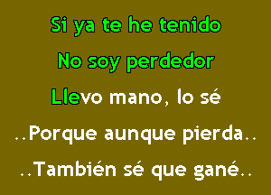 Si ya te he tenido
No soy perdedor
Llevo mano, lo 569

..Porque aunque pierda..

Tambwn 5 que gan(a.. l