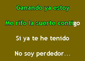 Ganando ya estoy

Me rifo la suerte contigo

Si ya te he tem'do

No soy perdedor. ..