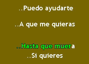 ..Puedo ayudarte

..A que me quieras

..Hasta que muera
..Si quieres