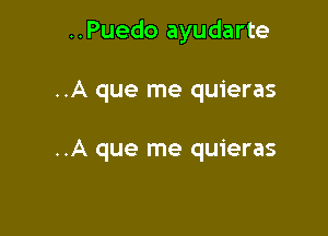 ..Puedo ayudarte

..A que me quieras

..A que me quieras