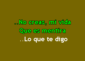 ..No creas, mi Vida

Que es mentira
..Lo que te digo