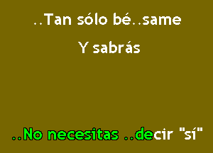 ..Tan sdlo misnsame

Y sabrzEIs

II 'II

..No necesitas ..decir 51