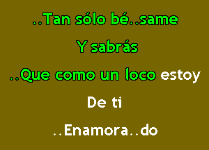 ..Tan sdlo misnsame

Y sabrzEIs

..Que como un loco estoy

De ti

..Enamora. .do