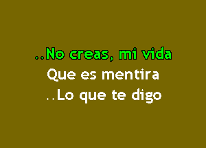 ..No creas, mi Vida

Que es mentira
..Lo que te digo