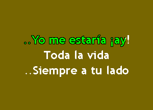 ..Yo me estaria gay!

Toda la Vida
..Siempre a tu lado