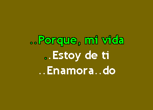 ..Porque, mi Vida

..Estoy de ti
..Enamora. .do