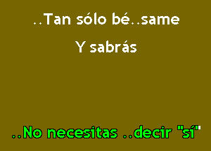 ..Tan sdlo misnsame

Y sabras

II 'II

..No necesitas ..decir 51