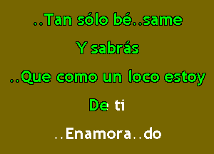 ..Tan sdlo misnsame

Y sabras

..Que como un loco estoy

De ti

..Enamora. .do