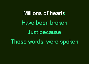 Millions of hearts
Have been broken

Just because

Those words were spoken