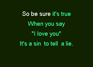 So be sure it's true

When you say

I love you

It's a sin to tell a lie.