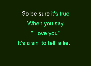 So be sure it's true

When you say

I love you

It's a sin to tell a lie.