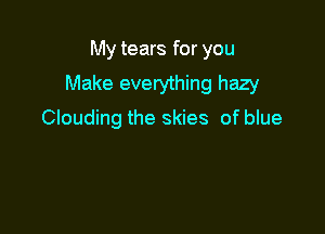 My tears for you

Make everything hazy

Clouding the skies of blue