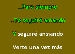 ..Para siempre

..Te seguim amando
Y seguim ansiando

Verte una vez mas