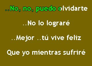 ..No, no, puedo olvidarte
..No lo lograrelr

..Mejor ..tL'I vive feliz

Que yo mientras sufriw