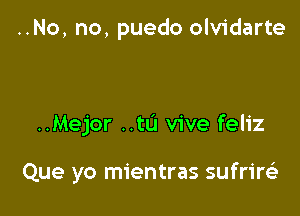 ..No, no, puedo olvidarte

..Mejor ..tL'l vive feliz

Que yo mientras sufrire)