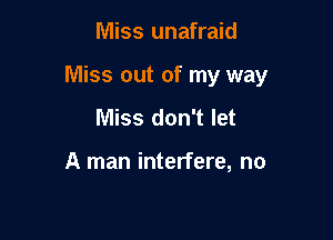 Miss unafraid

Miss out of my way

Miss don't let

A man interfere, no