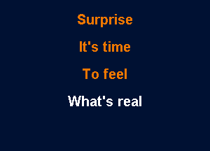 Surprise

It's time
To feel
What's real